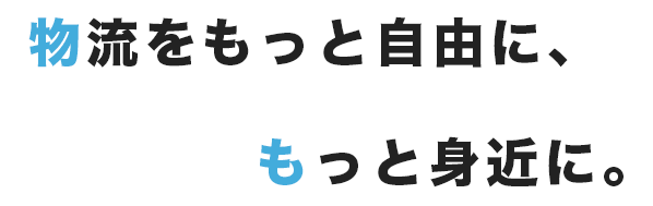 物流をもっと自由に、もっと身近に。